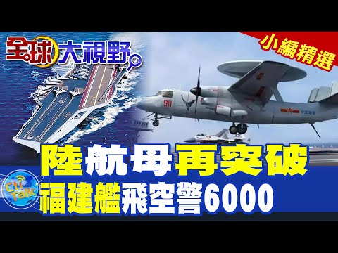 陸航母再突破|福建艦飛空警6000【全球大視野】精華版 @全球大視野Global_Vision