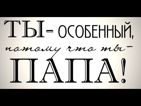 Ты особенный   потому что ты папа ! Я люблю тебя !