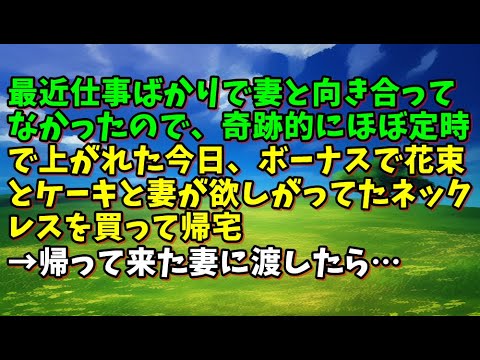 【スカッとひろゆき】最近仕事ばかりで妻と向き合ってなかったので、奇跡的にほぼ定時で上がれた今日、ボーナスで花束とケーキと妻が欲しがってたネックレスを買って帰宅→帰って来た妻に渡したら…