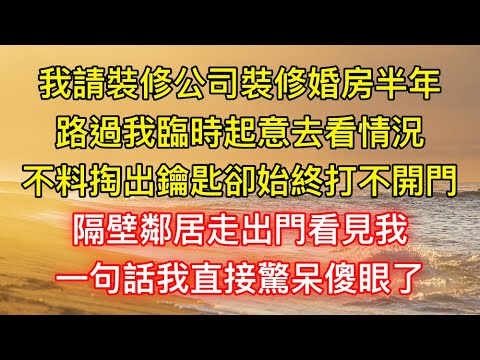 我請裝修公司裝修婚房半年，路過我臨時起意去看情況，不料掏出鑰匙卻始終打不開門，隔壁鄰居走出門看見我，一句話我直接驚呆傻眼了