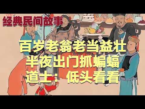 百岁老翁老当益壮，半夜出门抓蝙蝠，道士：低头看看#故事 #民间故事