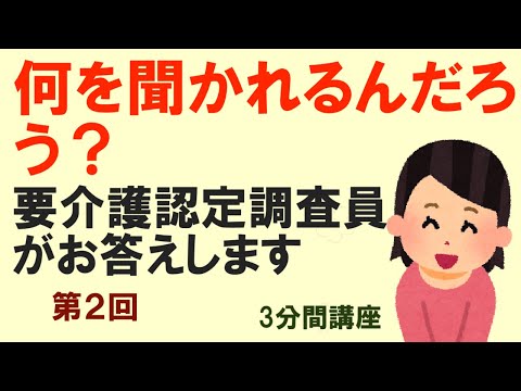 何を聞かれるのか？　要介護認定調査　　　第２回　　3分間講座