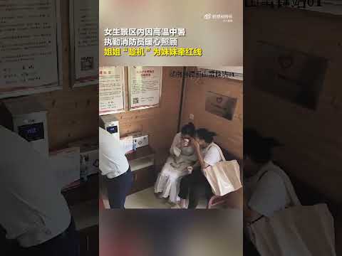 女生中暑被消防员照顾 姐姐牵红线成相亲现场