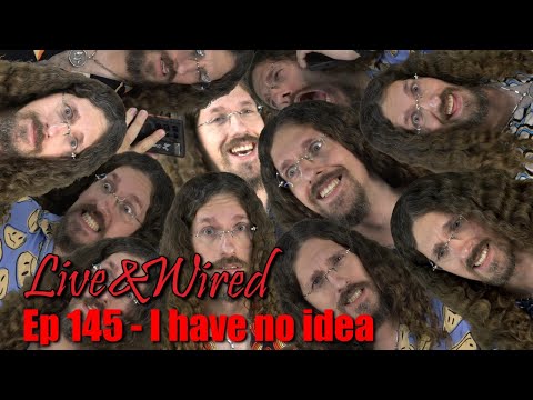 Live & Wired Ep 145: I have no idea