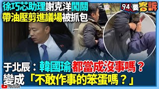 【94要客訴】徐巧芯助理謝克洋闖關！帶油壓剪進議場被抓包！于北辰：韓國瑜都當成沒事嗎？變成「不敢作事的笨蛋嗎？」