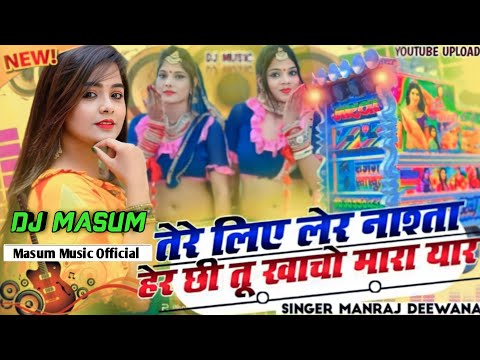 Manraj Deewana New Song DJ Remix !! तेरे लिए लेर नाश्ता !! Tere Liye Ler Nashta New !! DjMasum