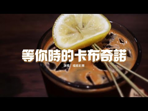 福姬彩華 - 等你時的卡布奇諾『希望不會嫌棄，我這樣的小孩子氣，遇見你 想留下我們的回憶。』【動態歌詞MV】