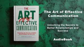 The Art of Effective Communication - Secrets to Better Relationships and Success | AudioBook