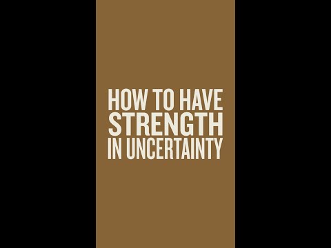 How to have strength in uncertainty