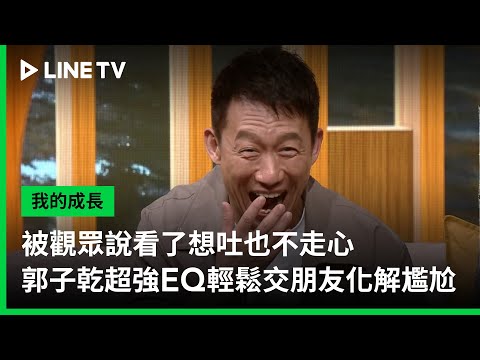 【我的成長】EP06精華：被觀眾說看了想吐也不走心，郭子乾超強EQ輕鬆交朋友化解尷尬 | LINE TV 共享追劇生活