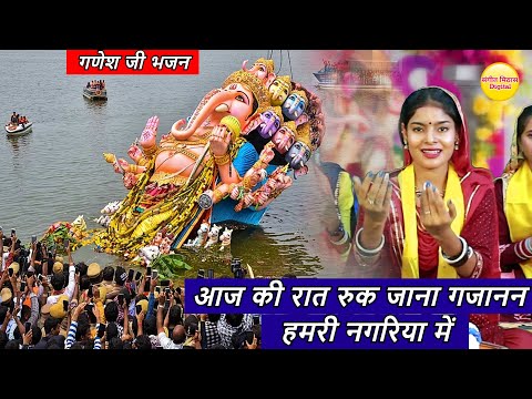 गणेश विसर्जन भजन | आज की रात रुक जाना गजानन हमरी नगरिया में | Ganesh Visarjan Bhajan