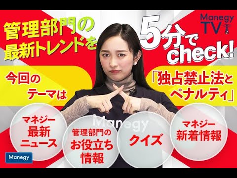 #22【Manegy TV 】管理部門の最新トレンドを5分でcheck！今回のテーマは「独占禁止法とペナルティ」　ビジネスに活かせる最新情報をお届け♪