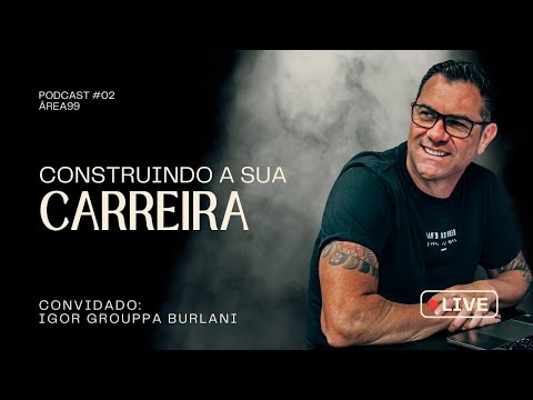 🔴PODCAST ÁREA99 - EPISÓDIO 002 -CONSTRUINDO SUA CARREIRA - IGOR GROUPPA BURLANI