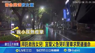 拜託救我女兒! 宜蘭父急哭叭警車求開道搶命 三歲女童高燒.抽搐.口吐白沫! 父急哭攔警車救援│記者 江俊緯 黃國瑞  │新聞一把抓20241212│三立新聞台