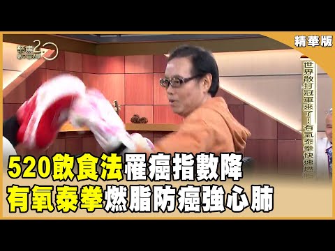 「520飲食法」吃3個月！5旬男罹癌指數PSA降！「有氧泰拳」燃脂防癌強心肺！【聚焦2.0】第557集