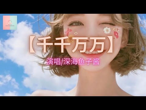 深海鱼子酱 - 千千万万【动态歌词Lyrics】「這是千千萬萬，萬萬千千個日夜，是我對你說不盡的思念。」