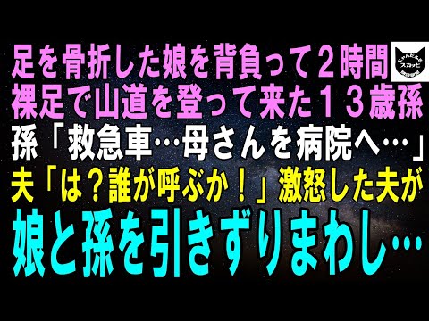 【スカッとする話】足を骨折した娘を背負って2時間も裸足で山道を登って来た13歳の孫「救急車を、母さんだけでも病院へ…」夫「そんなもの誰が呼ぶか！」激怒した夫は孫を引っ掴み【修羅場】