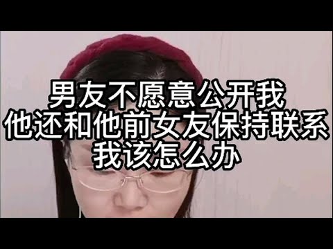 男友不愿意公开我，还和他前女友保持联系，我该怎么办？