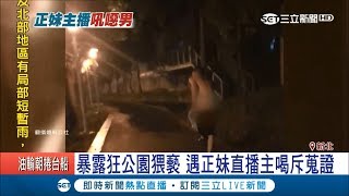 公園遇"曝露狂" 正妹直播主邊錄影邊喊：「你現在穿來得及嗎?」 ｜記者劉秉家 何冠毅｜【LIVE大現場】20171230｜三立新聞台