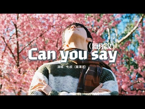 七叔（葉澤浩）- Can you say（聽你說）『Say you love me 不是哄我而已，在你字典裡沒有三十六計，只有相信你 才能不受矇蔽。』【動態歌詞MV】