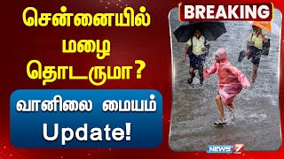 Chennai -யில் மழை தொடருமா? - வானிலை மையம் Update! | TN Rains | News 7 Tamil