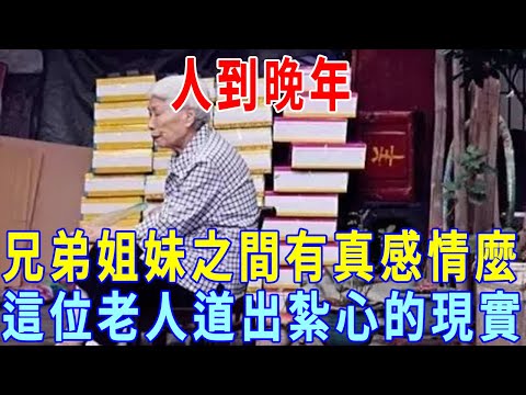 人到晚年，兄弟姐妹之間還有真感情麼？這位老人的經歷，紮心又現實，這才是老年最真實的事！