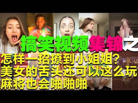 搞笑视频集锦之：怎样一招撩到小姐姐？麻将也会啪啪啪？美女的舌头还可以这么玩？高铁小姐姐串场事件