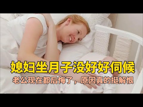 媳妇坐月子没好好伺候的老公，现在都后悔了，原因真的挺解恨