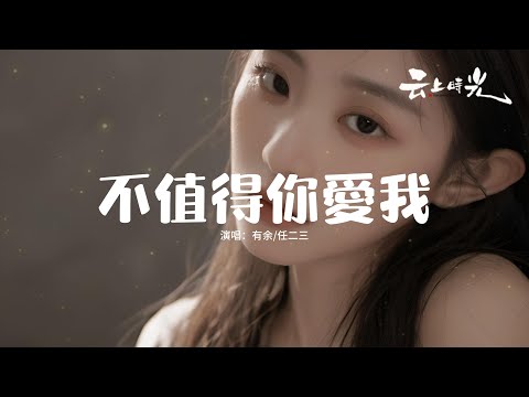 有余/任二三 - 不值得你愛我『對不起我不值得你難過，可我們故事只剩下聽說，就再別說如果沒有如果，讓潮汐把我們的回憶淹沒。』【動態歌詞MV】