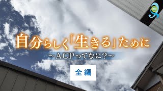 ① 全編　自分らしく「生きる」ために～ACPってなに？～