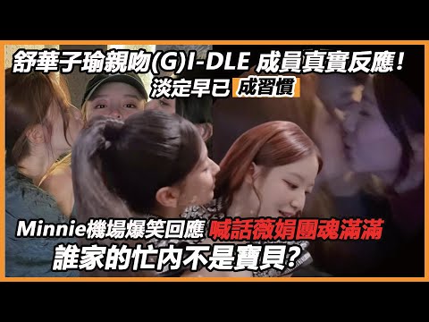 舒華子瑜親吻(G)I-DLE 成員真實反應！Minnie機場爆笑回應，淡定成習慣，喊話薇娟團魂滿滿，誰家的忙內不是寶貝？