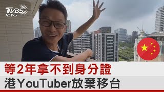 等2年拿不到身分證 港YouTuber放棄移台｜TVBS新聞