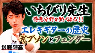 【いちびり先生】フット後藤がエレキギターの歴史を熱弁【熱く語る】