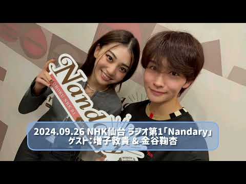 2024.09.26 NHK仙台 ラジオ第1「Nandary」ゲスト：増子敦貴 & 金谷鞠杏