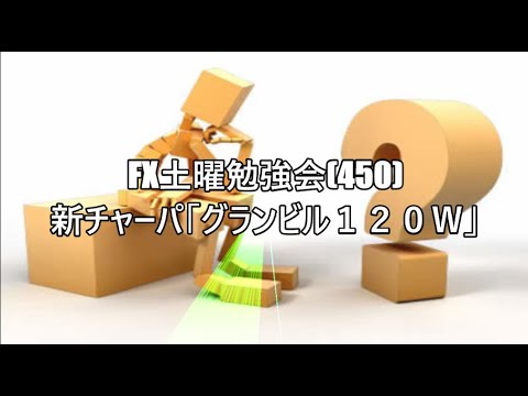 FX土曜勉強会(450)新チャーパ「グランビル１２０Ｗ」