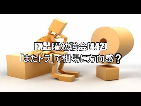 FX土曜勉強会(442)「またトラ」で相場に方向感❔