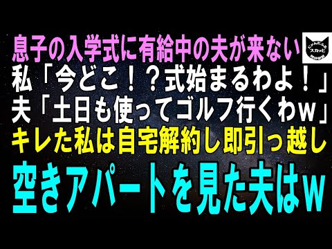 【スカッとする話】息子の入学式のために有給をとった夫が来ない…私「今どこ！？式始まるわよ！」夫「土日も使ってゴルフいくわｗ」キレた私が自宅解約し即引っ越し→帰宅後、空きアパートを見た夫はｗ【修羅場】