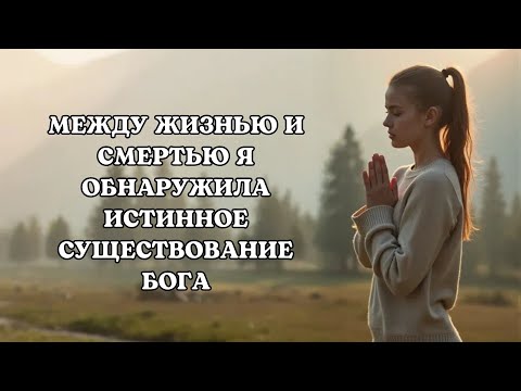 Между жизнью и смертью я обнаружила истинное существование Бога