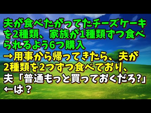 【スカッとひろゆき】夫が食べたがってたチーズケーキを2種類、家族が1種類ずつ食べられるよう6つ購入→用事から帰ってきたら、夫が2種類を2つずつ食べており、夫「普通もっと買っておくだろ？」←は？