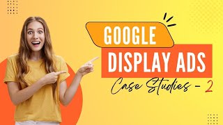 Google Display Ads Case Studies - II | Ads Optimiser