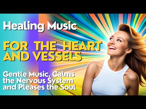 Healing Music for the Heart and Vessels | Gentle Music Calms the Nervous System and Pleases the Soul