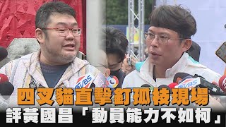 四叉貓直擊釘孤枝現場　評黃國昌「動員能力不如柯」