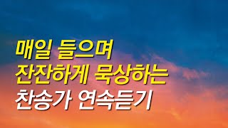 [찬송가모음] 매일 잔잔하게 묵상하며 듣는 찬송가 연속듣기(찬송가 연속 듣기,찬송가모음, 찬송가,기도찬송,찬송가연속듣기)