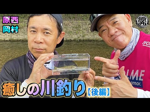 原西＆岡村の【癒しの川釣り】(後編）