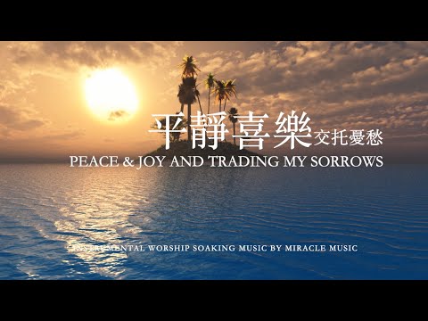 平靜喜樂,交托憂愁Peace &Joy And Trading My Sorrows｜等候神音樂 Soaking Music｜放鬆音樂 睡眠音樂｜Stree Relief, Sleep Music