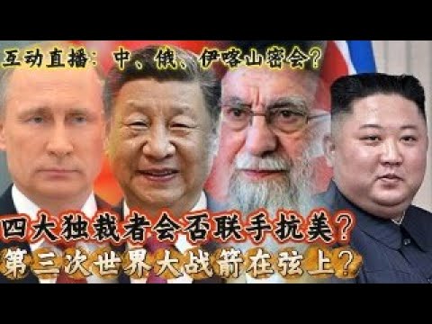 直播互动，中俄伊喀山密会？四大独裁者是否联手抗美？第三次世界大战是否箭在弦上？