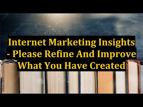 Internet Marketing Insights - Please Refine And Improve What You Have Created