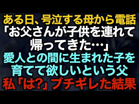 【スカッとする話】ある日、号泣する母から電話「お父さんが子供を連れて帰ってきた…」愛人との間に生まれた子を育てて欲しいという父私「は？」ブチギレた結果【修羅場】