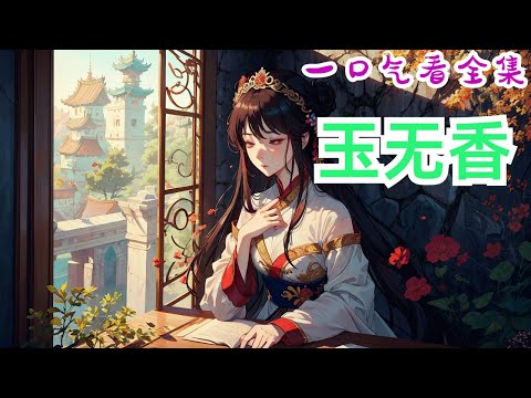 《玉无香》全集：温二姑娘美貌无双，人们提起却要道一声叹息，只因她生来是个哑子。谁知有一日，从墙头掉下砸在靖王世子身上的温二姑娘突然开口说话了。