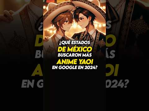 🛑¿Qué estados DE MÉXICO buscaron más ANIME YAOI en Google en 2024?🛑 #anime #holidayswithyoutube